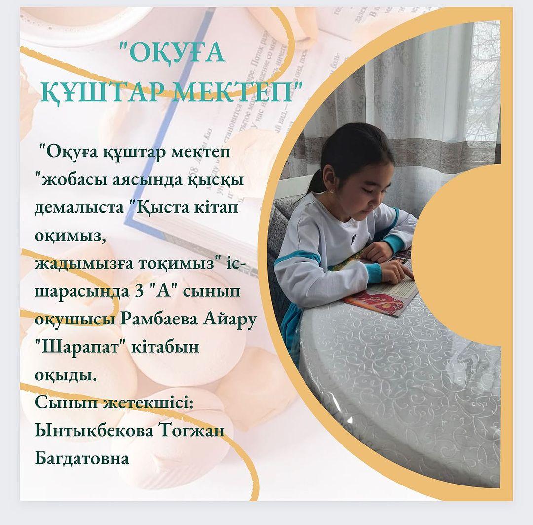 “Оқуға құштар мектеп “жобасы аясында қысқы демалыста “Қыста кітап оқимыз, жадымызға тоқимыз” іс-шарасында 3 “А” сынып оқушысы Рамбаева Айару “Шарапат” кітабын оқыды.