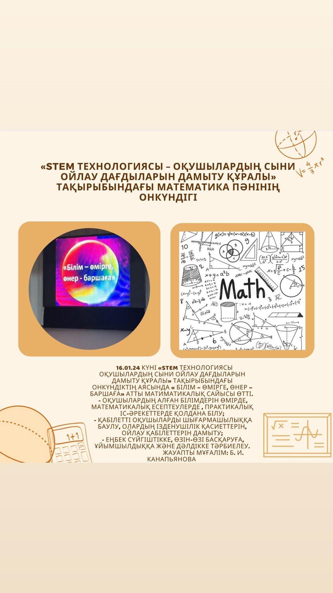 16.01.24 күні «STEM технологиясы оқушылардың сыни ойлау дағдыларын дамыту құралы» тақырыбындағы онкүндіктің аясында « Білім – өмірге, өнер – баршаға» атты матиматикалық сайысы өтті.