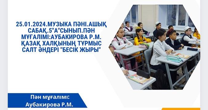 25.01.2024. Музыка пәні. Ашық сабақ. 5 ”А” сынып. Пән мұғалімі: Аубакирова Р.М. Қазақ халқының тұрмыс салт әндері “Бесік жыры”