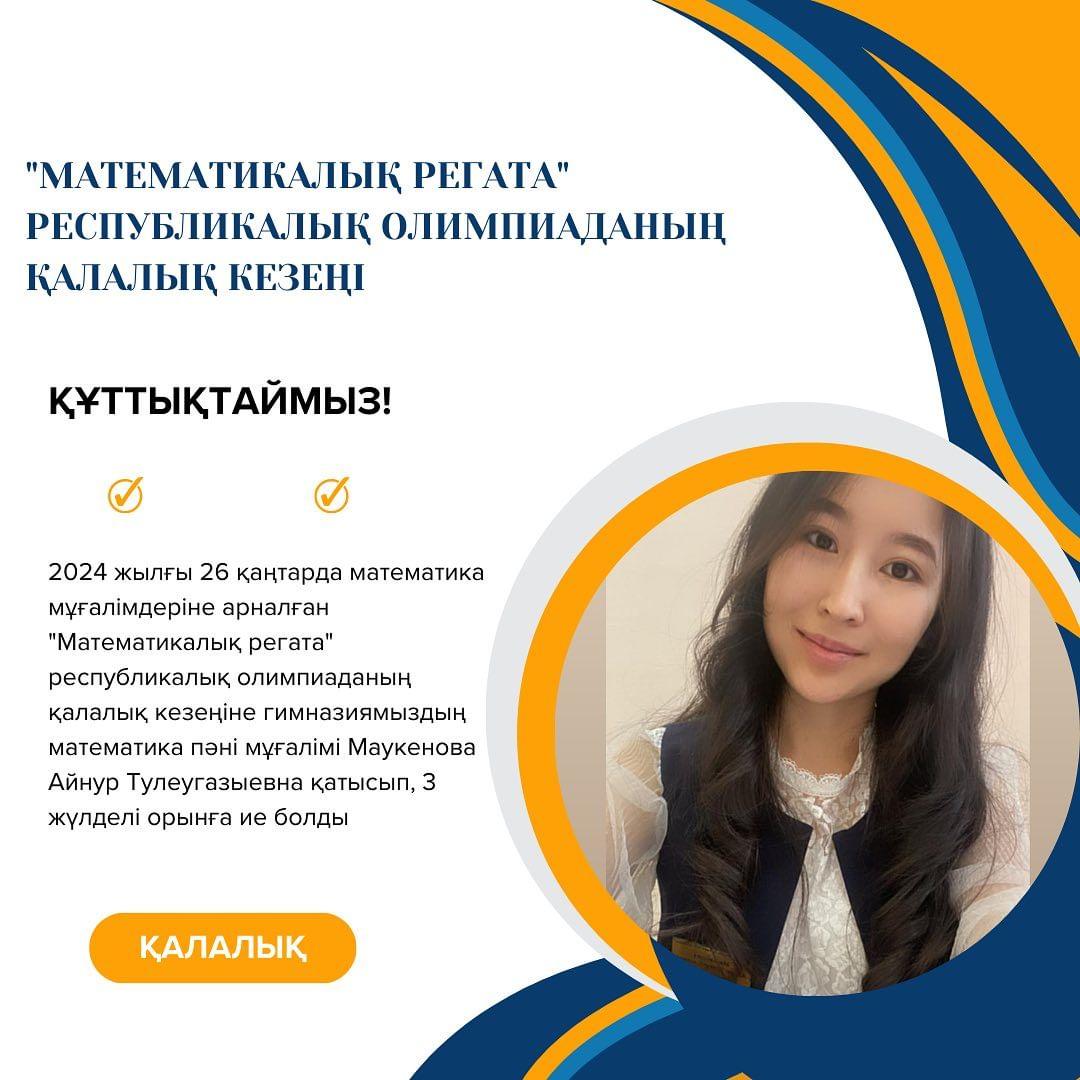 2024 жылғы 26 қаңтарда математика мұғалімдеріне арналған “Математикалық регата” республикалық олимпиаданың қалалық кезеңіне гимназиямыздың математика пәні мұғалімі Маукенова Айнур Тулеугазыевна қатысып, 3 жүлделі орынға ие болды. ҚҰТТЫҚТАЙМЫЗ!!!