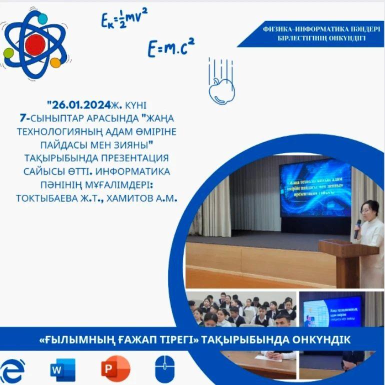 26.01.2024ж. күні физика-информатика пәндері бірлестігінің "Ғылымның ғажап тірегі" атты онкүндігінде 7-сыныптар арасында "Жаңа технологияның адам өміріне пайдасы мен зияны" тақырыбында презентация сайысы өтті.