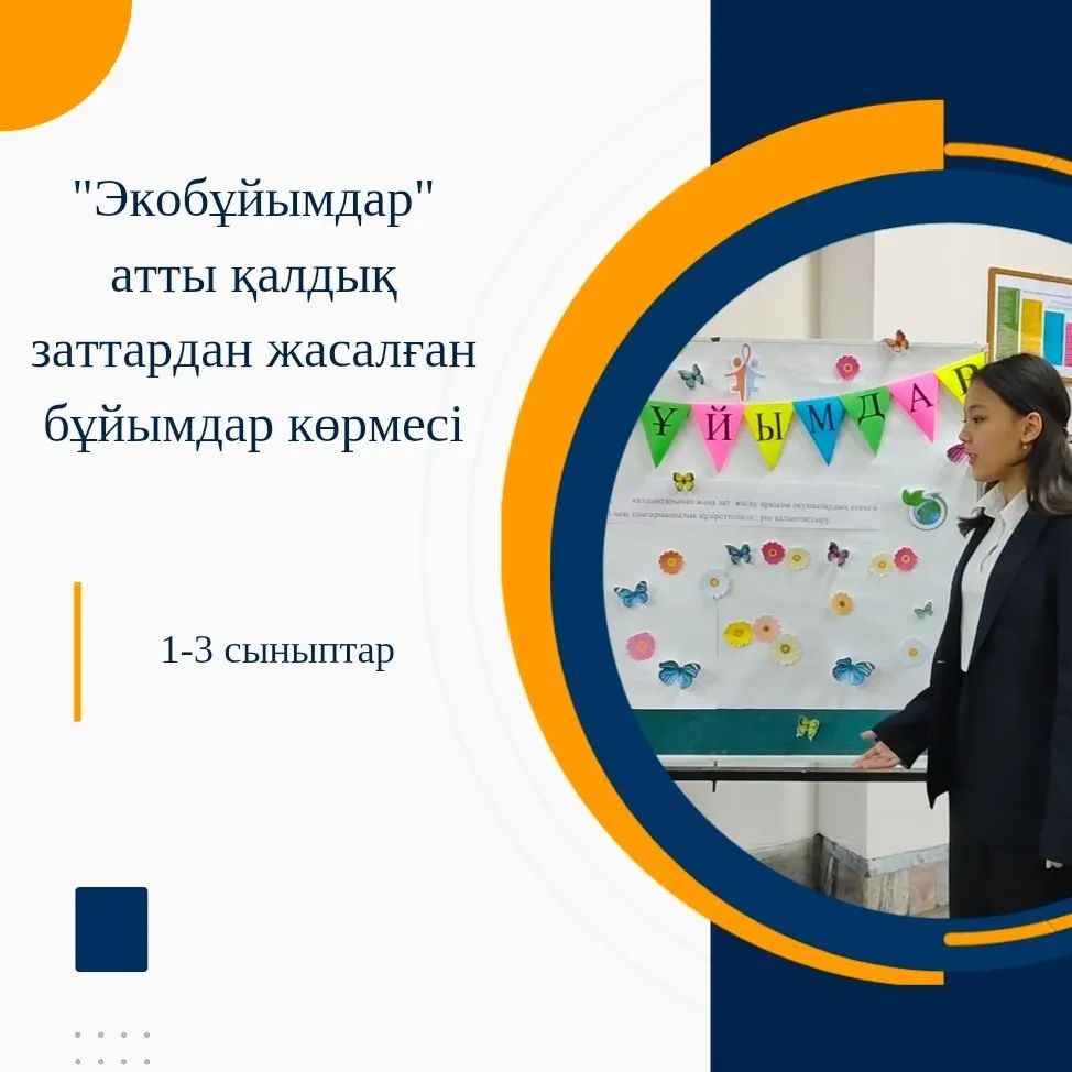 «Біртұтас тәрбие бағдарламасы» аясындағы «Қалдық заттарға екінші өмір сыйла» жобасын және "ДОСБОЛLIKE: Достық қолын ұсын" акциясын іске асыру мақсатында 1-3 сыныптарға «Экобұйымдар» атты қалдық заттардан жасалған бұйымдар көрмесі ұйымдастырылды.
