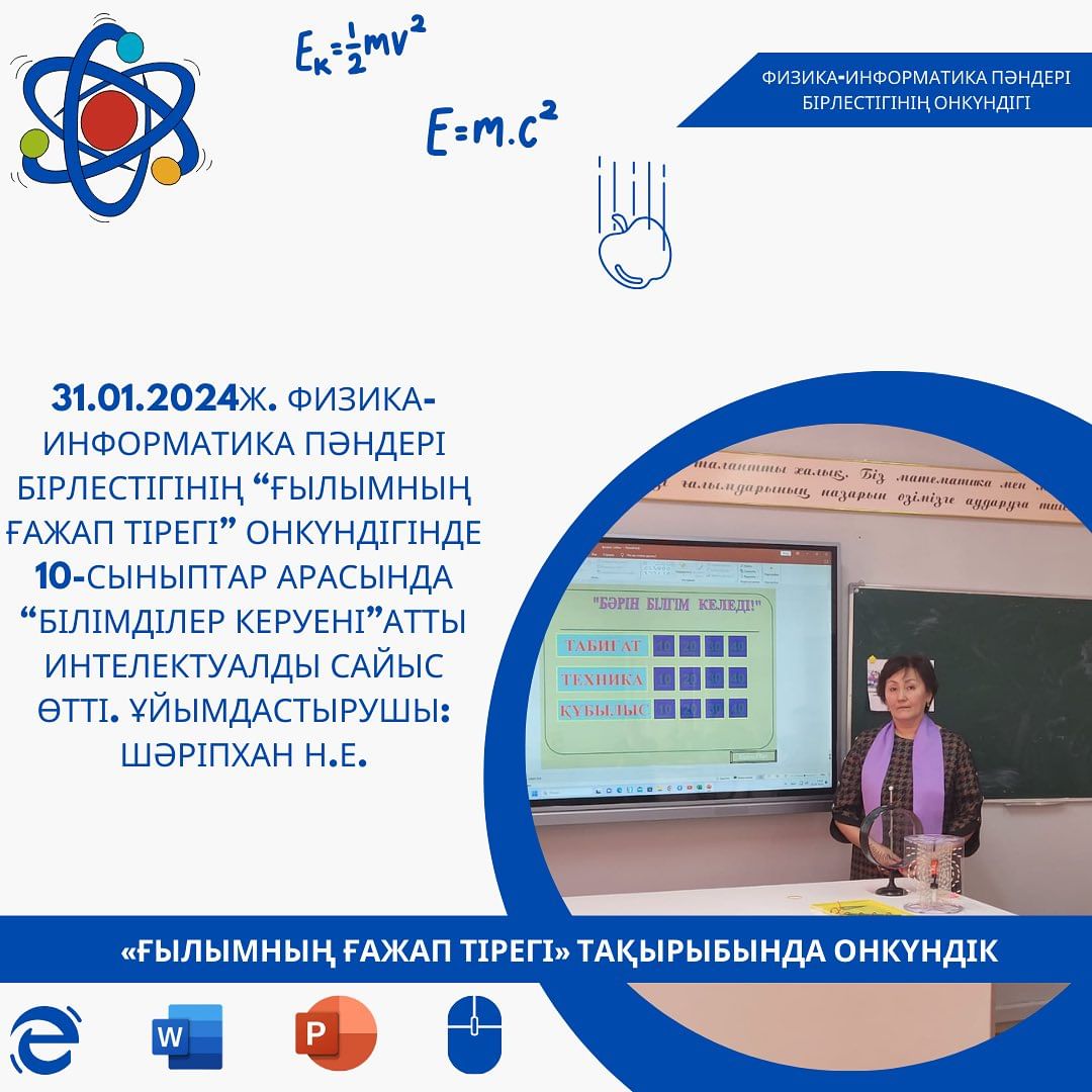 31.01.2024ж. Физика-информатика пәндері бірлестігінің “Ғылымның ғажап тірегі” онкүндігінде 10-сыныптар арасында “БілімдІлер керуені”атты интелектуалды сайыс өтті. Ұйымдастырушы: Шәріпхан Н.Е.