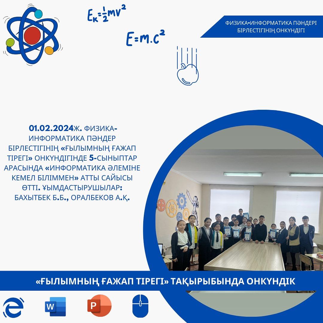 01.02.2024ж. Физика-информатика пәндер бірлестігінің «Ғылымның ғажап тірегі» онкүндігінде 5-сыныптар арасында «Информатика әлеміне кемел біліммен» атты сайысы өтті. Ұйымдастырушылар: Бахытбек Б.Б., Оралбеков А.Қ.