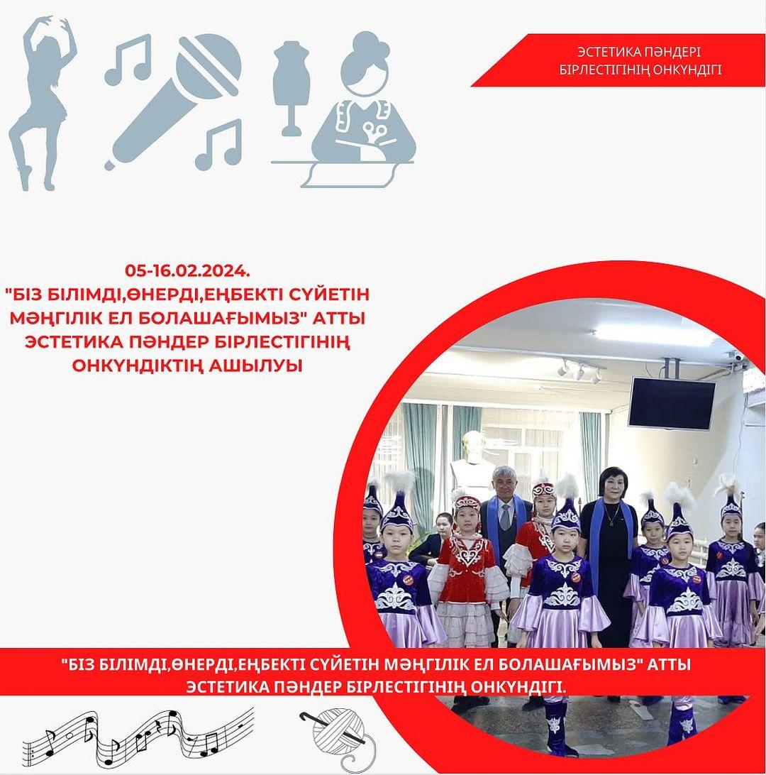 05-16.02.2024. “Біз білімді,өнерді,еңбекті сүйетін мәңгілік ел болашағымыз” атты эстетика пәндер бірлестігінің онкүндік ашылуы
