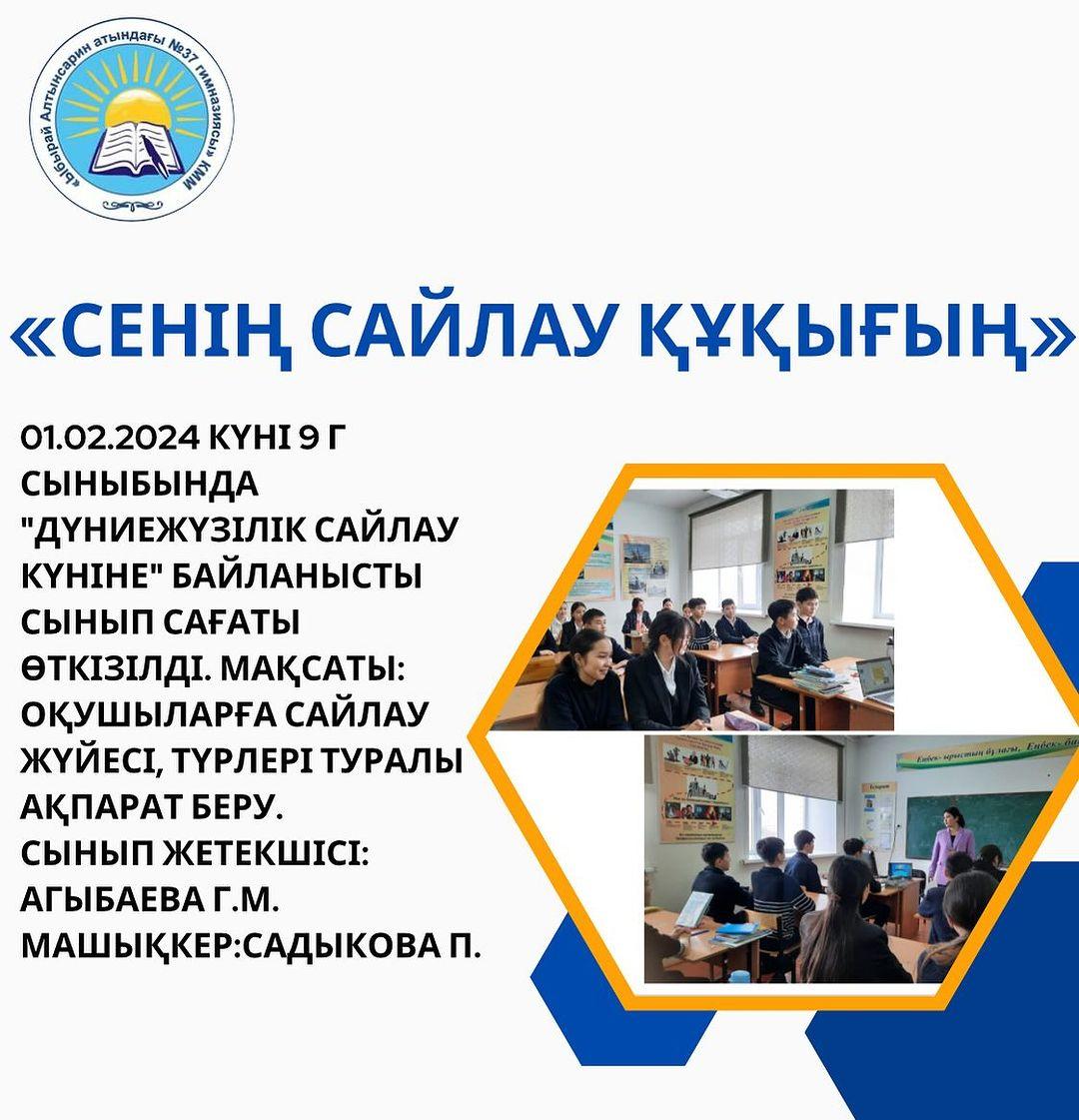 01.02.2024 күні 9 Г сыныбында “Дүниежүзілік сайлау күніне” байланысты сынып сағаты өткізілді. Мақсаты: оқушыларға сайлау жүйесі, түрлері туралы ақпарат беру. Сынып жетекшісі: Агыбаева Г.М. Машықкер:Садыкова П.