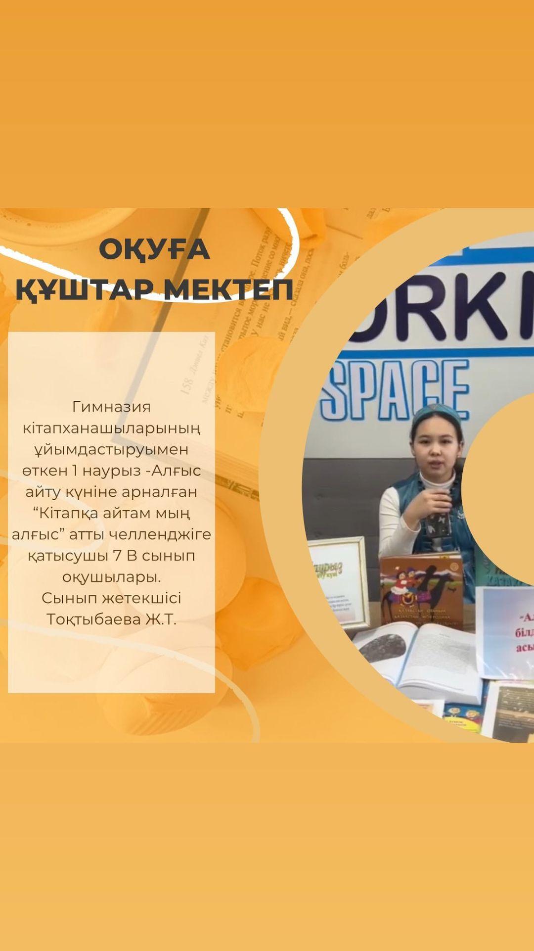 Гимназия кітапханашыларының ұйымдастыруымен өткен 1 наурыз -Алғыс айту күніне арналған “Кітапқа айтам мың алғыс” атты челленджіге қатысушы 7 В сынып оқушылары. Сынып жетекшісі Тоқтыбаева Ж.Т.