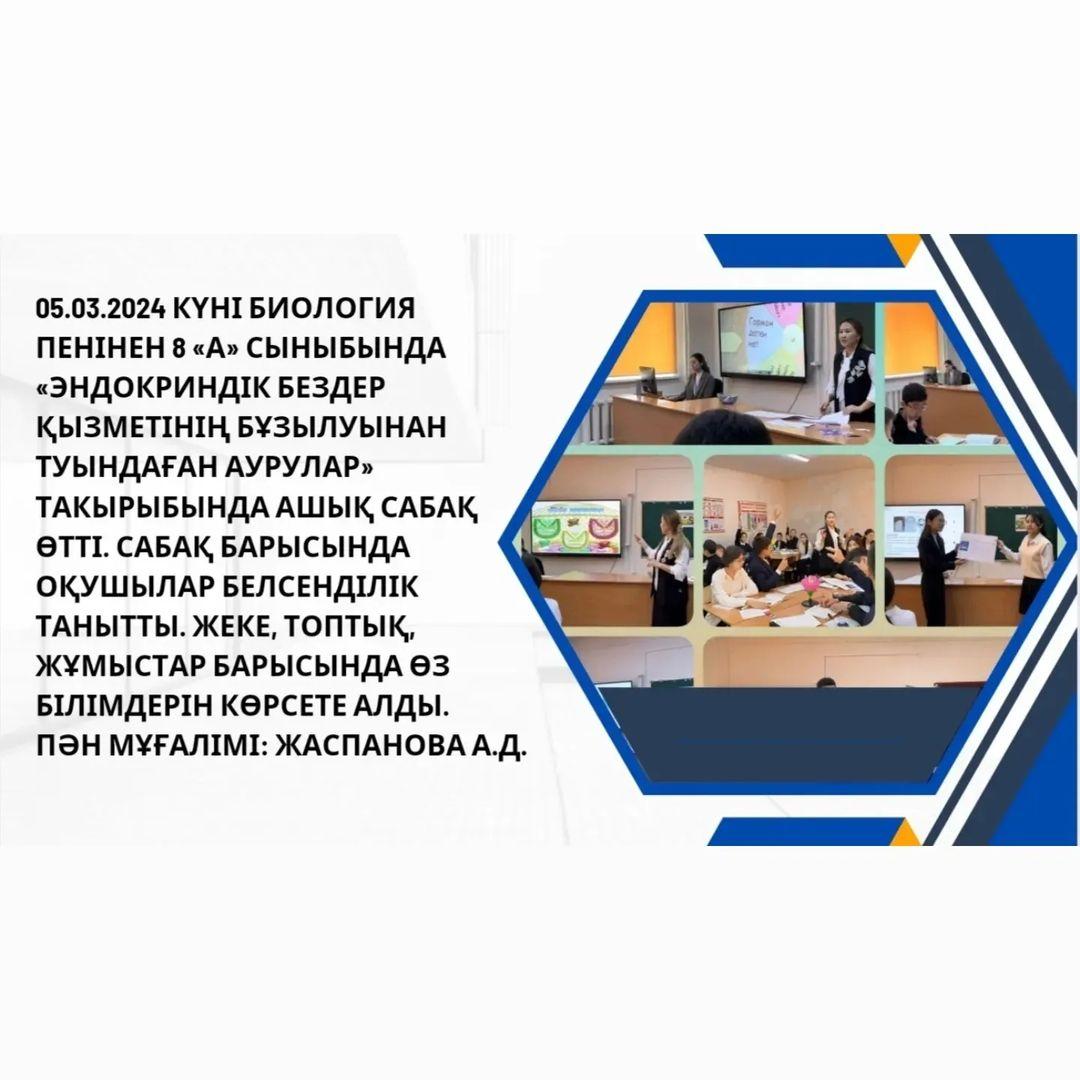05.03.2024 күні биология пенінен 8 «А» сыныбында «Эндокриндік бездер қызметінің бұзылуынан туындаған аурулар» такырыбында ашық сабақ өтті.