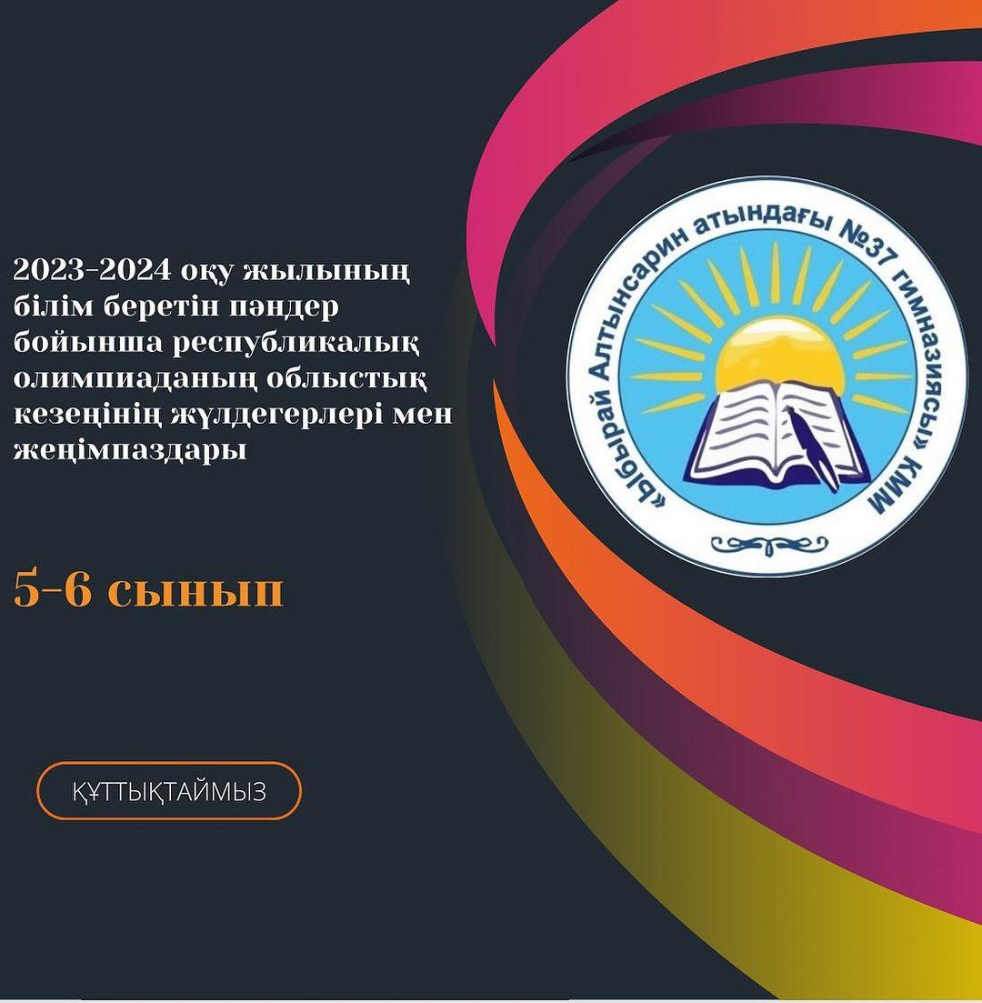 2024 жылдың 4 наурызында 5- 6 сынып аралығында өткен жалпы білім беретін пәндер бойынша республикалық олимпиаданың облыстық кезеңінің «Ыбырай Алтынсарин атындағы № 37 гимназиясы» КММ-ның 6 оқушы қатысып 4 оқушы жүлделі орындарға ие болды,