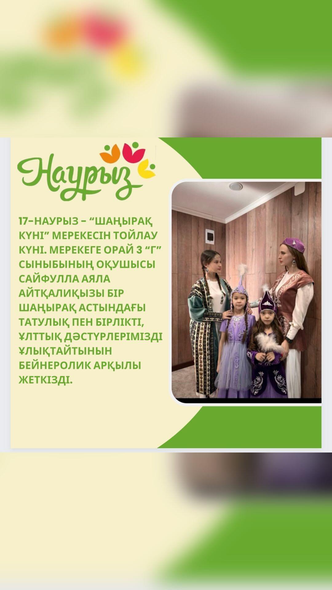 17-наурыз - “Шаңырақ күні” мерекесін тойлау күні. Мерекеге орай 3 “Г” сыныбының оқушысы Сайфулла Аяла Айтқалиқызы бір шаңырақ астындағы татулық пен бірлікті, ұлттық дәстүрлерімізді ұлықтайтынын бейнеролик арқылы жеткізді.