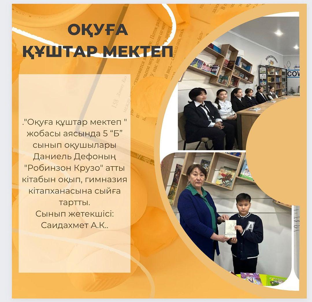 “Оқуға құштар мектеп “ жобасы аясында 5 “Б” сынып оқушылары Даниель Дефоның “Робинзон Крузо” атты кітабын оқып, гимназия кітапханасына сыйға тартты. Сынып жетекшісі: Саидахмет А.К.