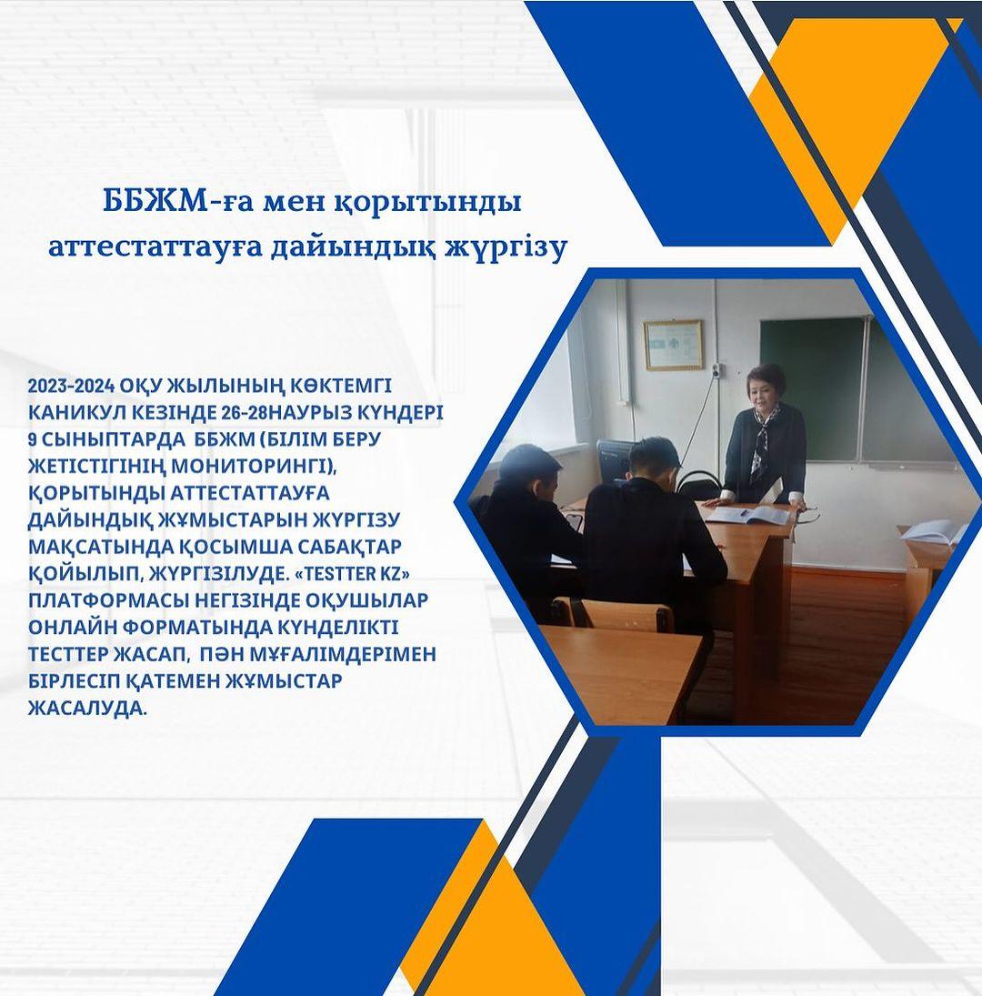 ББЖМ-ға мен қорытынды аттестаттауға дайындық жүргізу 2023-2024 оқу жылының көктемгі каникул кезінде 26-28наурыз күндері 9 сыныптарда ББЖМ (білім беру жетістігінің мониторингі),