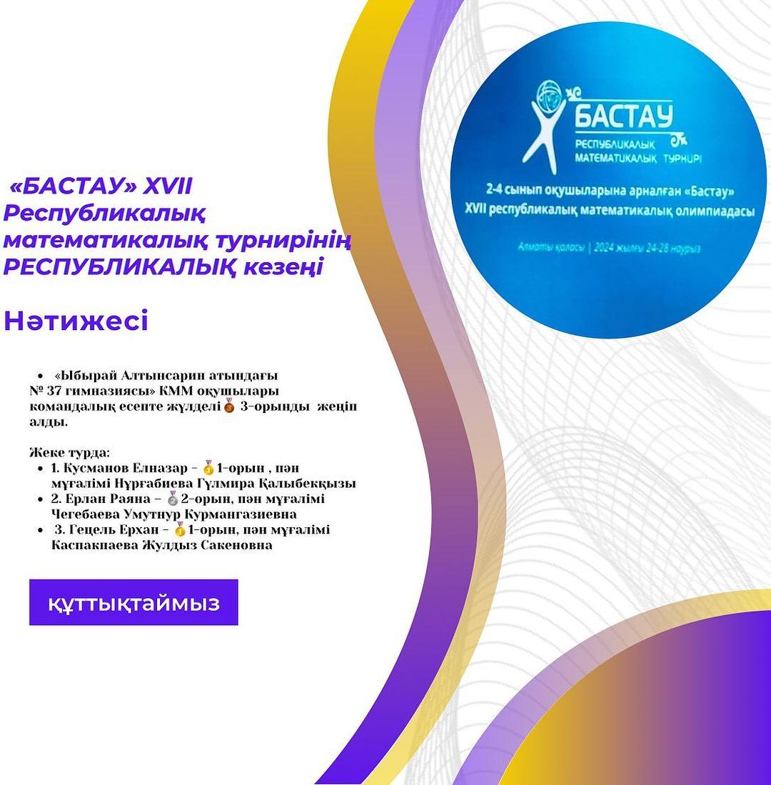 2024 жылдың 24-28 наурыз аралығында Алматы қаласында өткен 2-4 сынып оқушыларына арналған «БАСТАУ» XVII Республикалық математикалық турнирінің РЕСПУБЛИКАЛЫҚ кезеңінің қорытындысы бойынша