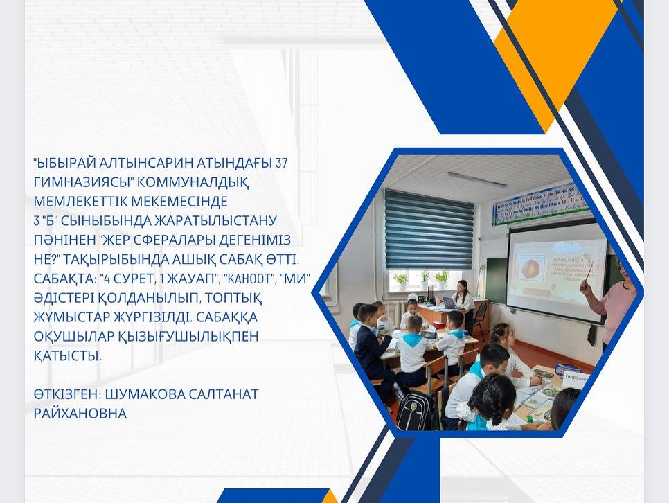 “Ыбырай Алтынсарин атындағы 37 гимназиясы” коммуналдық мемлекеттік мекемесінде 3 “Б” сыныбында жаратылыстану пәнінен “Жер сфералары дегеніміз не?” тақырыбында ашық сабақ өтті.