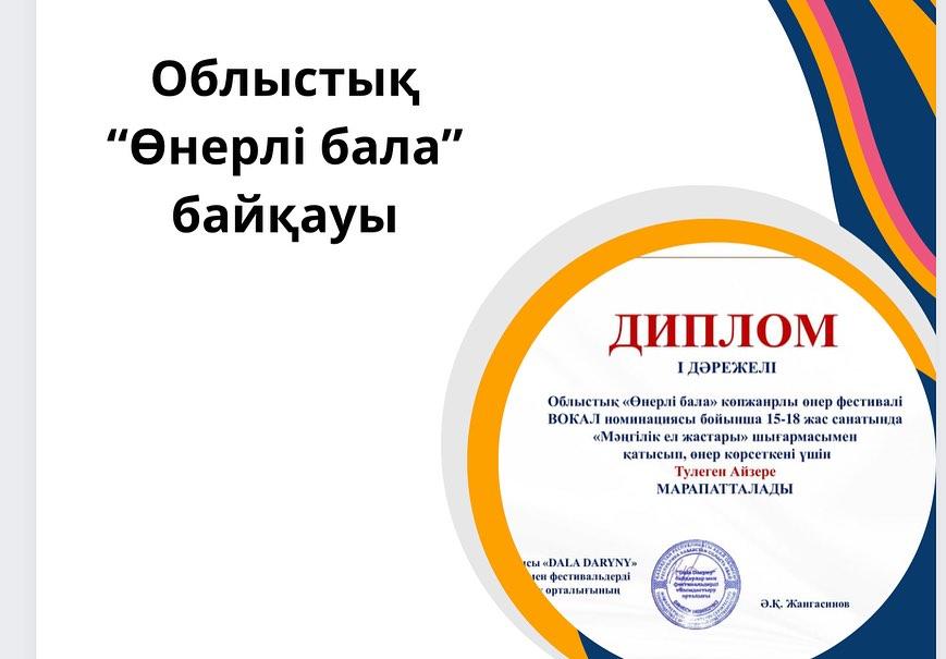 Облыстық “ Өнерлі бала” көпжанрлы фестивальінде ВОКАЛ номинациясы бойынша 15-18 жас санатында өнер көрсетіп І ДӘРЕЖЕЛІ дипломмен Тулеген Айзере марапатталды.