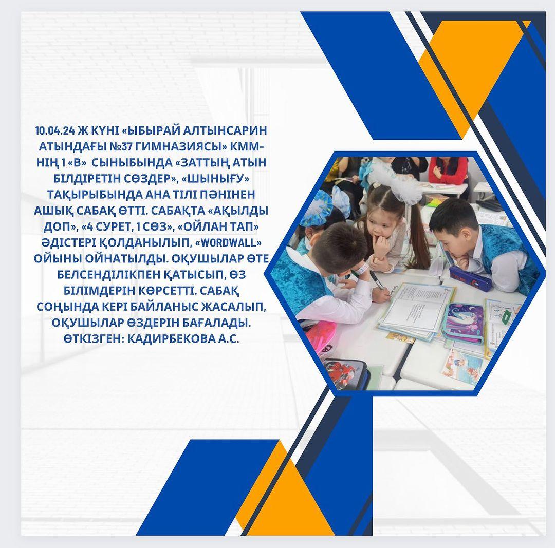 10.04.24 ж күні «Ыбырай Алтынсарин атындағы №37 гимназиясы» КММ- нің 1 «В» сыныбында «Заттың атын білдіретін сөздер», «Шынығу» тақырыбында ана тілі пәнінен ашық сабақ өтті.