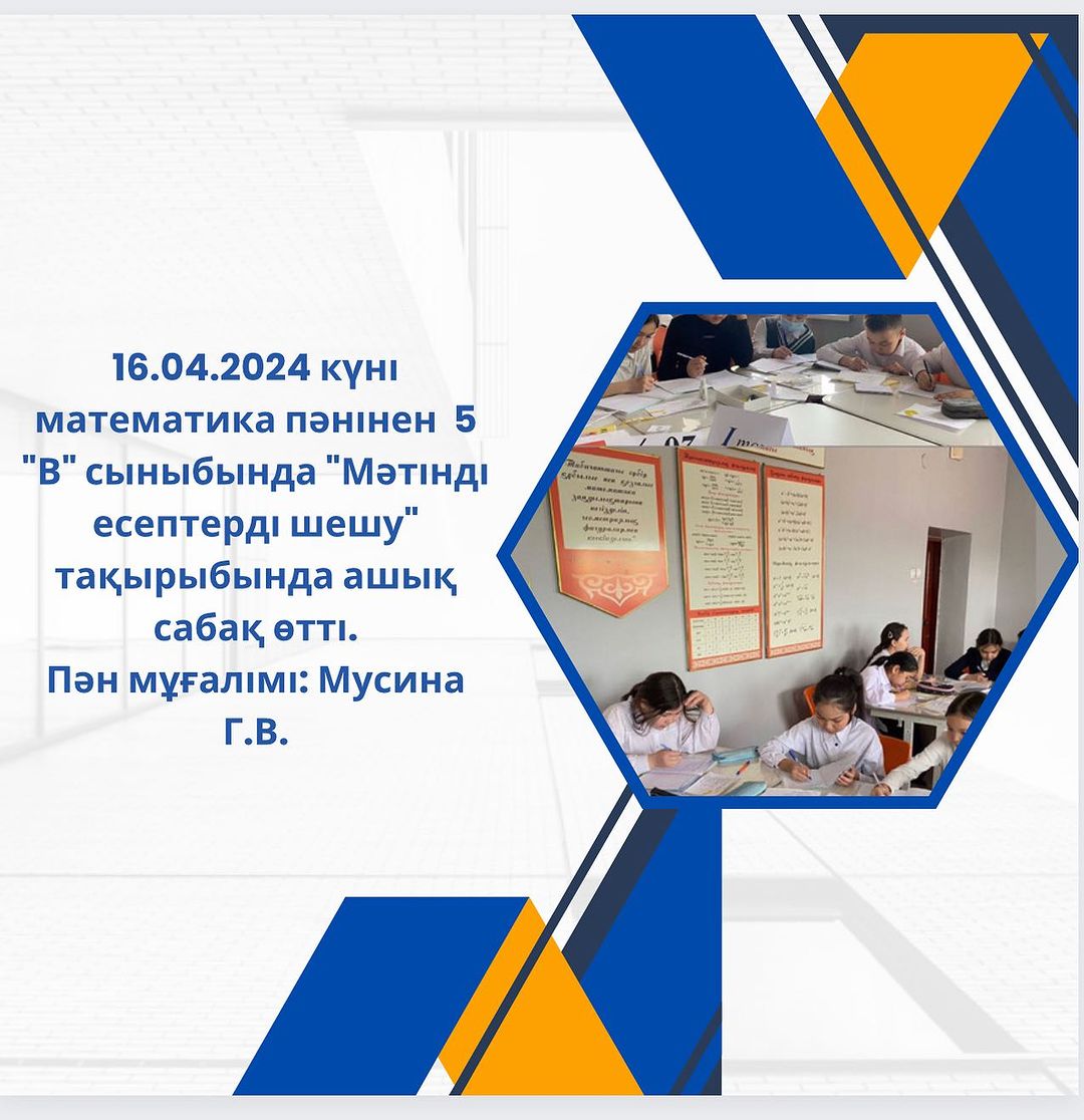 16.04.2024 күні математика пәнінен 5 «В» сыныбында «Мәтінді есептерді шешу» тақырыбында ашық сабақ өтті. Пән мұғалімі: Мусина Г.В.