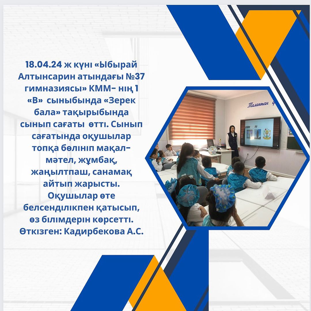 18.04.24 ж күні «Ыбырай Алтынсарин атындағы №37 гимназиясы» КММ- нің 1 «В» сыныбында «Зерек бала» тақырыбында сынып сағаты өтті.
