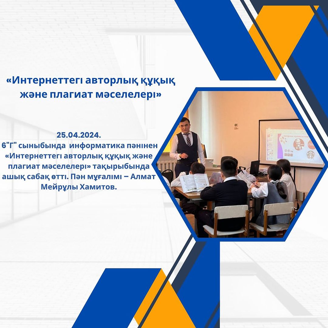25.04.2024. 6 »Г» сыныбында информатика пәнінен «Интернеттегі авторлық құқық және плагиат мәселелері» тақырыбында ашық сабақ өтті. Пән мұғалімі – Алмат Мейрұлы Хамитов.