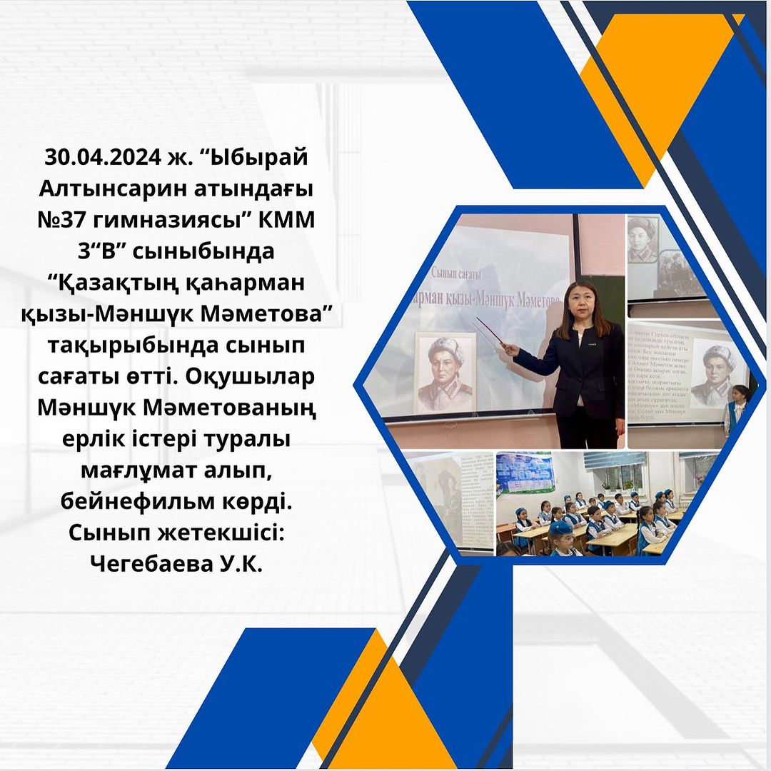 30.04.2024 ж. “Ыбырай Алтынсарин атындағы №37 гимназиясы” КММ 3“В” сыныбында “Қазақтың қаһарман қызы-Мәншүк Мәметова” тақырыбында сынып сағаты өтті.