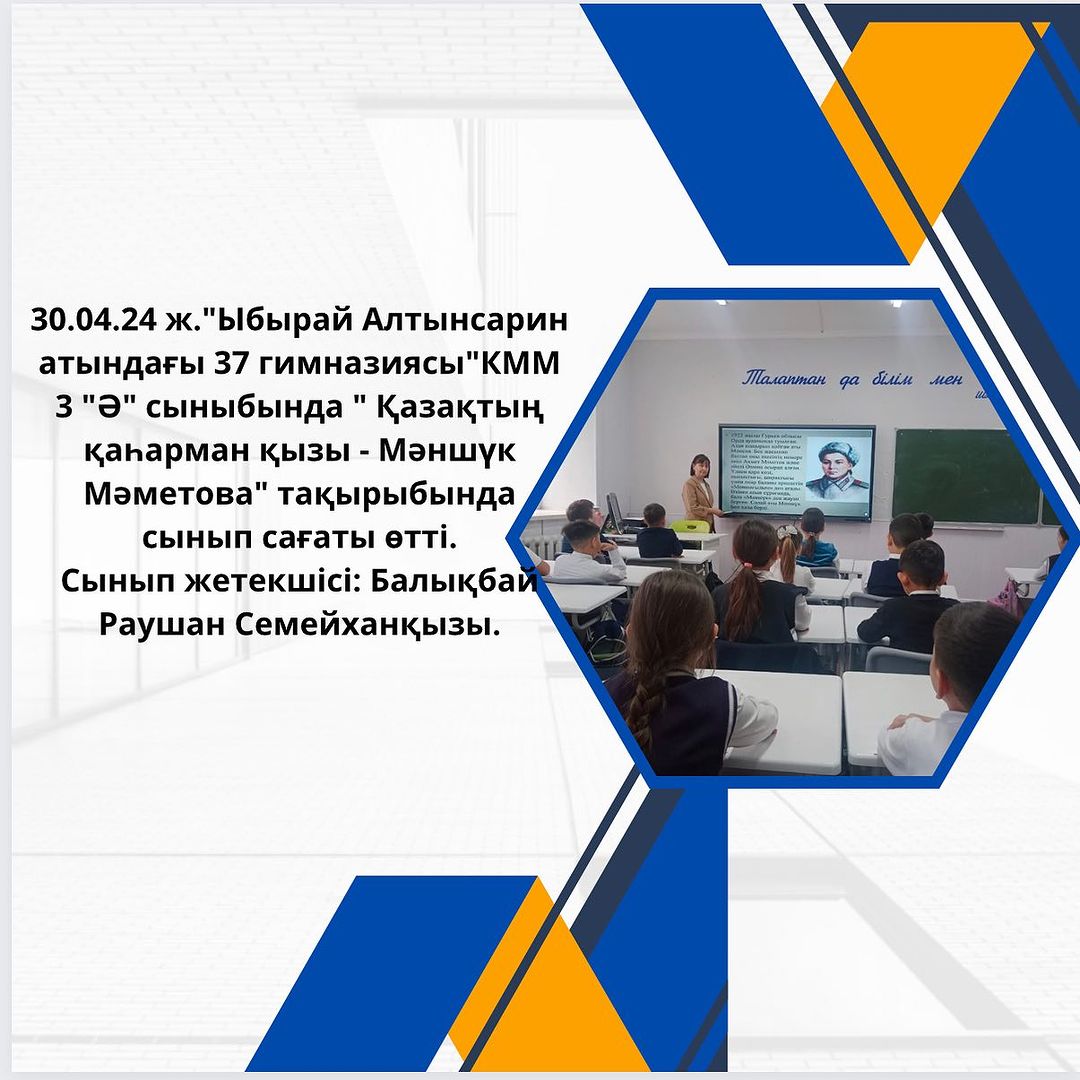 30.04.24 ж.”Ыбырай Алтынсарин атындағы 37 гимназиясы”КММ 3 “Ә” сыныбында “ Қазақтың қаһарман қызы - Мәншүк Мәметова” тақырыбында сынып сағаты өтті. Сынып жетекшісі: Балықбай Раушан Семейханқызы.