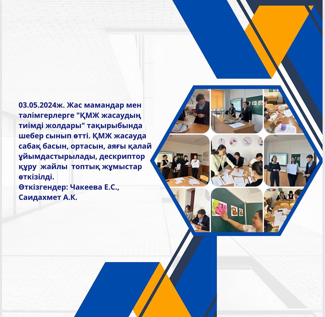 03.05.2024ж. Жас мамандар мен тәлімгерлерге “ҚМЖ жасаудың тиімді жолдары” тақырыбында шебер сынып өтті. ҚМЖ жасауда сабақ басын, ортасын, аяғы қалай ұйымдастырылады, дескриптор құру жайлы топтық жұмыстар өткізілді.