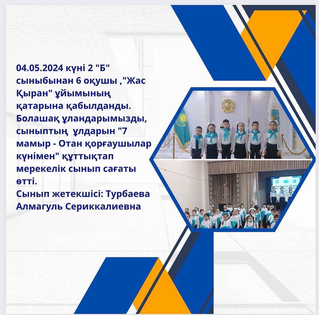 04.05.2024 күні 2 «Б» сыныбынан 6 оқушы, »Жас Қыран» ұйымының қатарына қабылданды. Болашақ ұландарымызды, сыныптың ұлдарын «7 мамыр - Отан қорғаушылар күнімен» құттықтап мерекелік сынып сағаты өтті.