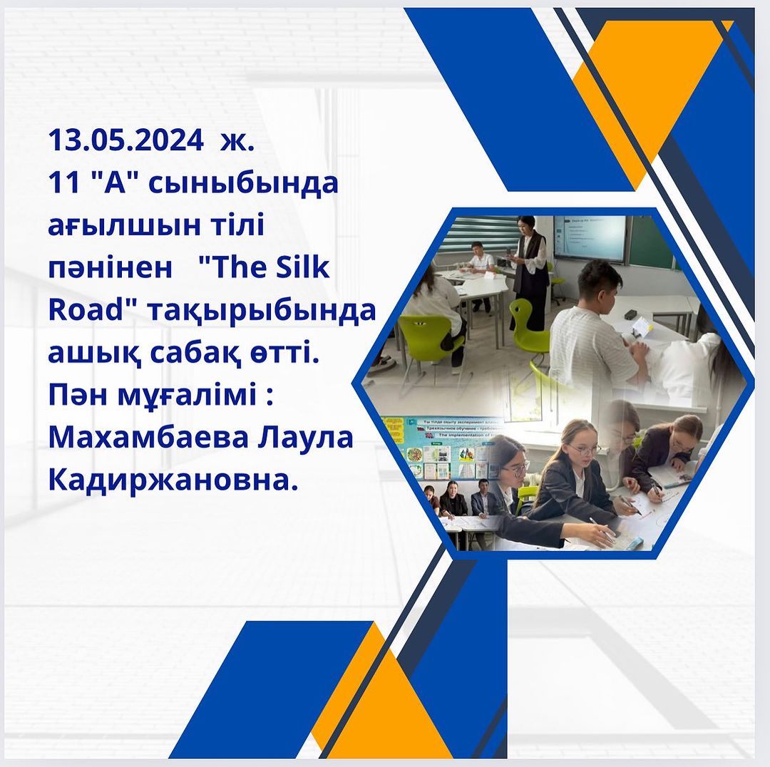 13.05.2024 ж. 11 “А” сыныбында ағылшын тілі пәнінен “The Silk Road” тақырыбында ашық сабақ өтті. Пән мұғалімі : Махамбаева Лаула Кадиржановна.