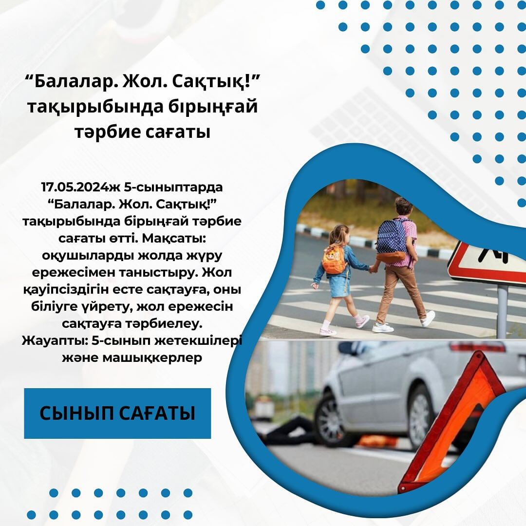 17.05.2024ж 5-сыныптарда “Балалар. Жол. Сақтық!” тақырыбында бірыңғай тәрбие сағаты өтті.