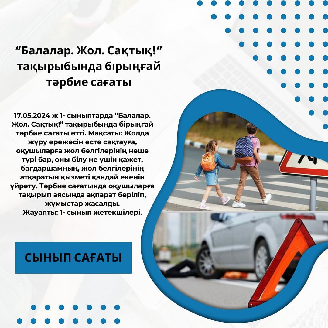 17.05.2024 ж 1- сыныптарда “Балалар. Жол. Сақтық!” тақырыбында бірыңғай тәрбие сағаты өтті.