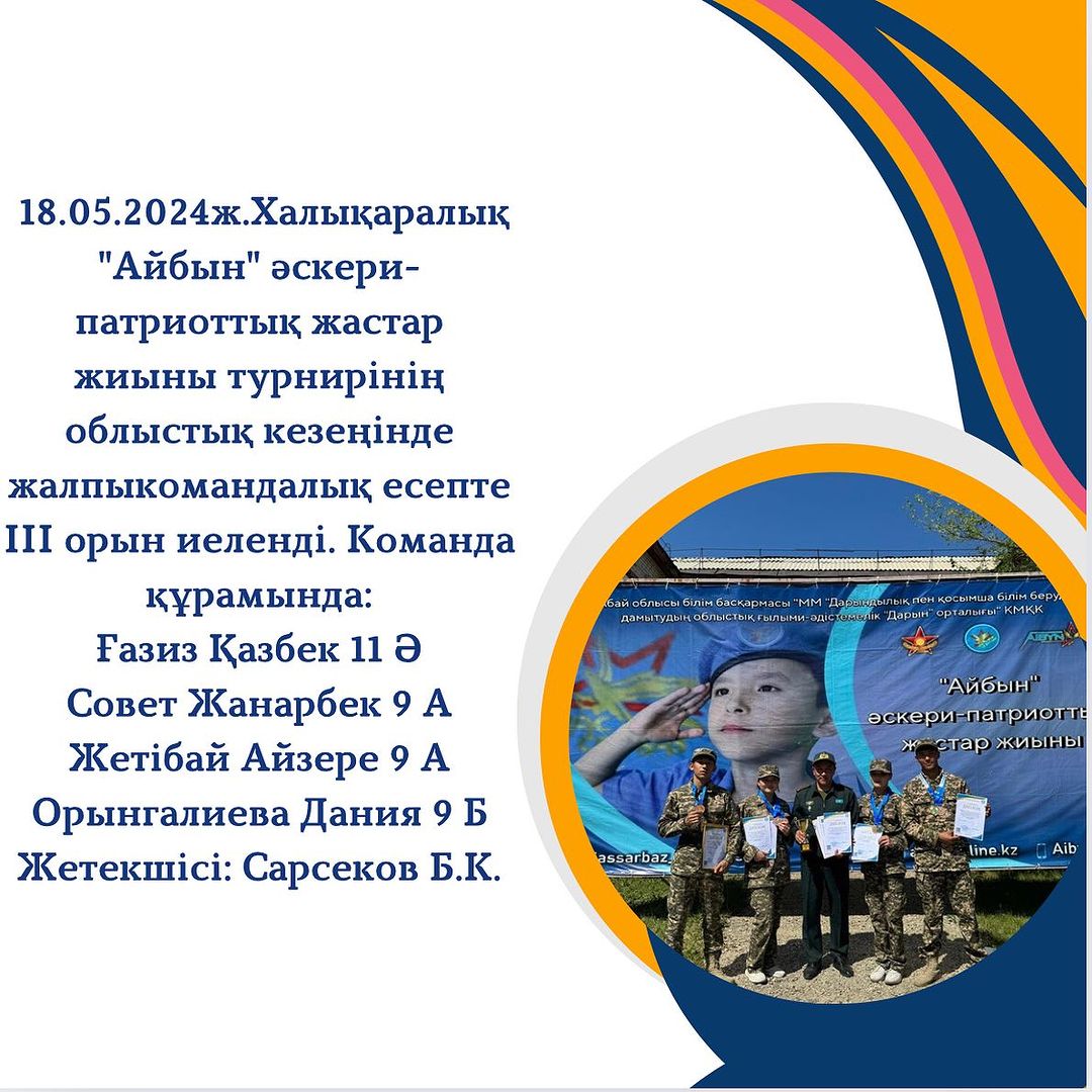 18.05.2024ж.Халықаралық «Айбын» әскери-патриоттық жастар жиыны турнирінің облыстық кезеңінде жалпыкомандалық есепте ІІІ орын иеленді.
