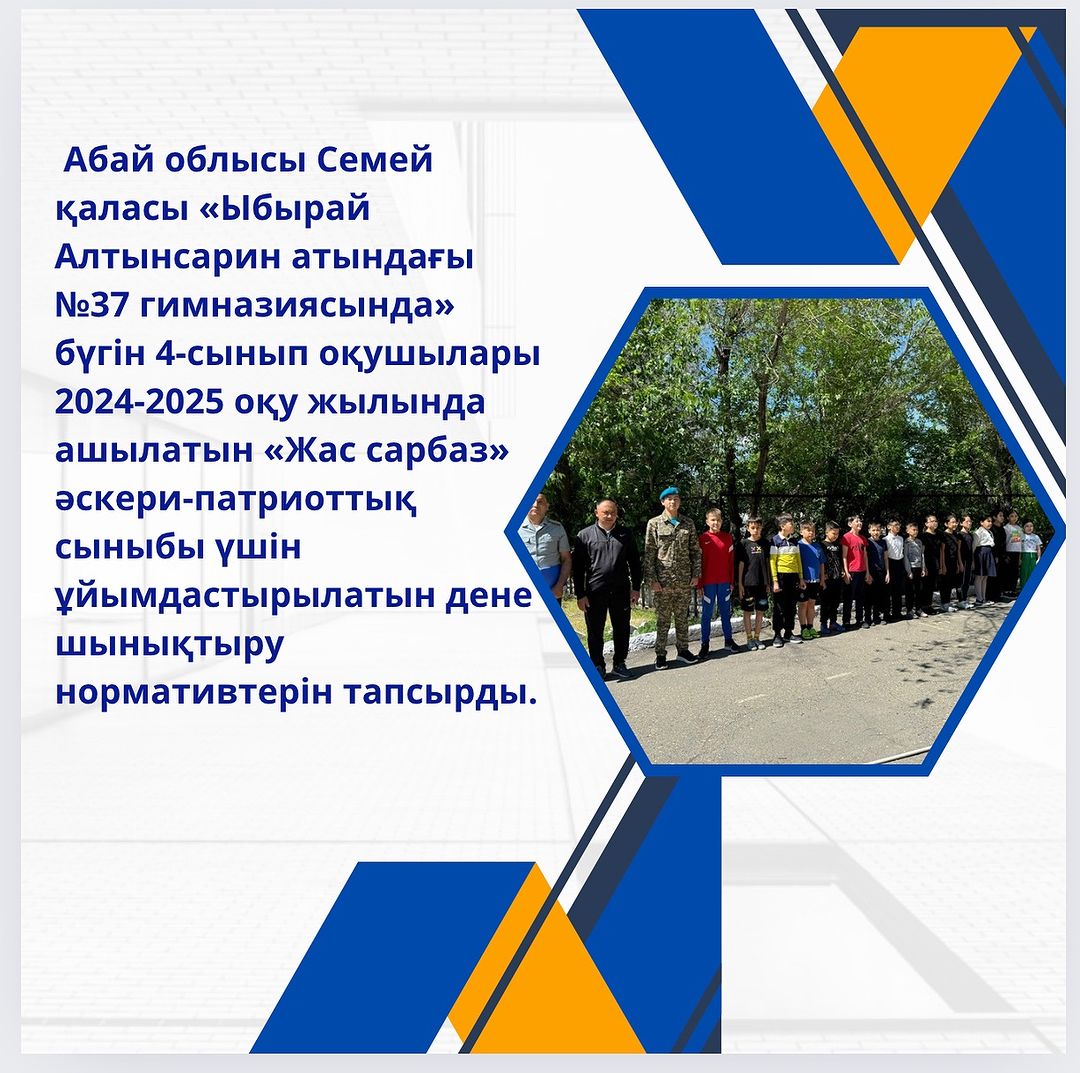 Абай облысы Семей қаласы «Ыбырай Алтынсарин атындағы №37 гимназиясында» бүгін 4-сынып оқушылары 2024-2025 оқу жылында ашылатын «Жас сарбаз» әскери-патриоттық сыныбы үшін ұйымдастырылатын дене шынықтыру нормативтерін тапсырды.