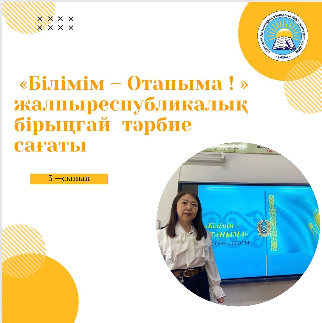 24.05.2024 ж. “Ыбырай Алтынсарин атындағы №37 гимназиясы” КММ 3 сыныптарда “Білімім-Отаныма” тақырыбында бірыңғай сынып сағаты өтті.