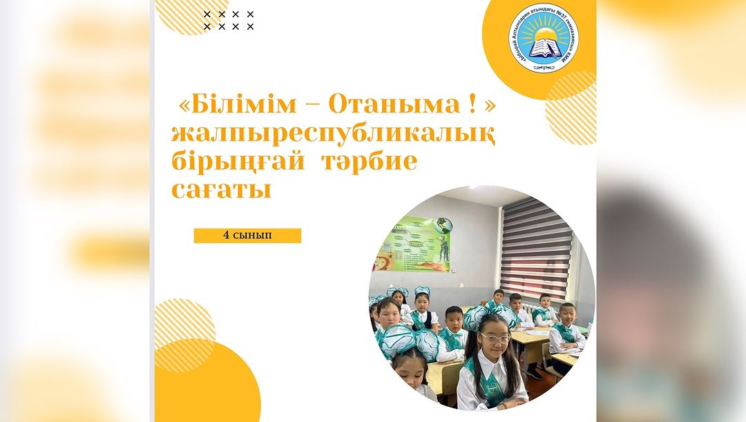 4 сыныптарда “ Білімім- Отаныма” тақырыбында республикалық бірыңғай сынып сағаты өтті.