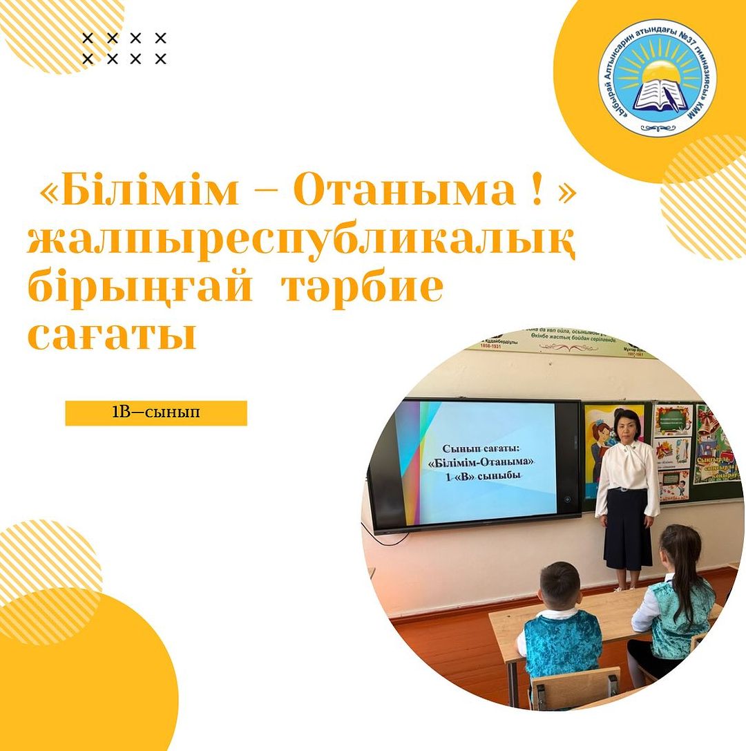 24.05.24 ж күні «Ыбырай Алтынсарин атындағы №37 гимназиясы» КММ- нің 1 «В» сыныбында “Білімім-Отаныма”тақырыбында бірыңғай сынып сағаты өтті.