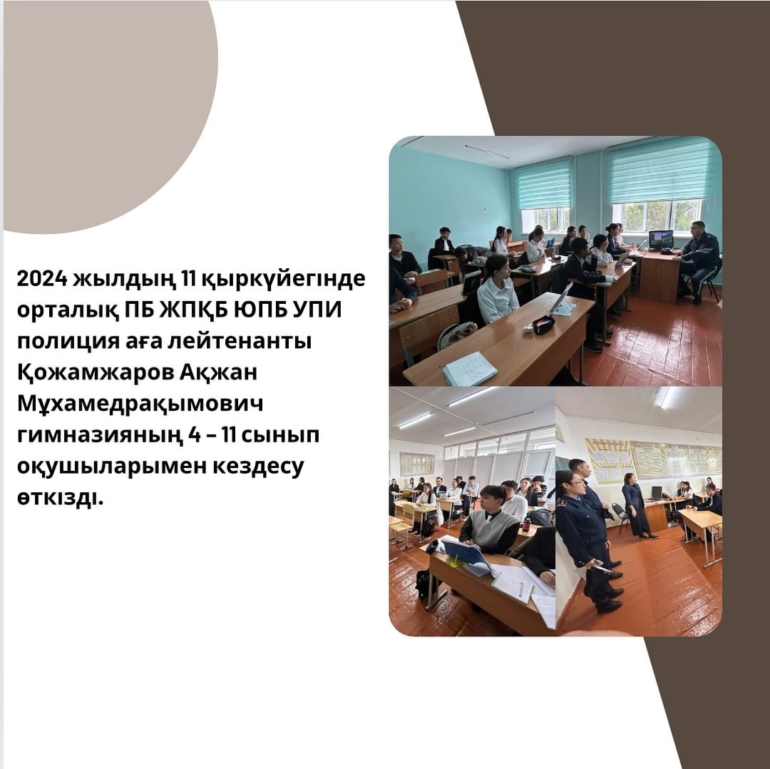 2024 жылдың 11 қыркүйегінде орталық ПБ ЖПҚБ ЮПБ УПИ полиция аға лейтенанты Қожамжаров Ақжан Мұхамедрақымович гимназияның 4 – 11 сынып оқушыларымен кездесу өткізді.