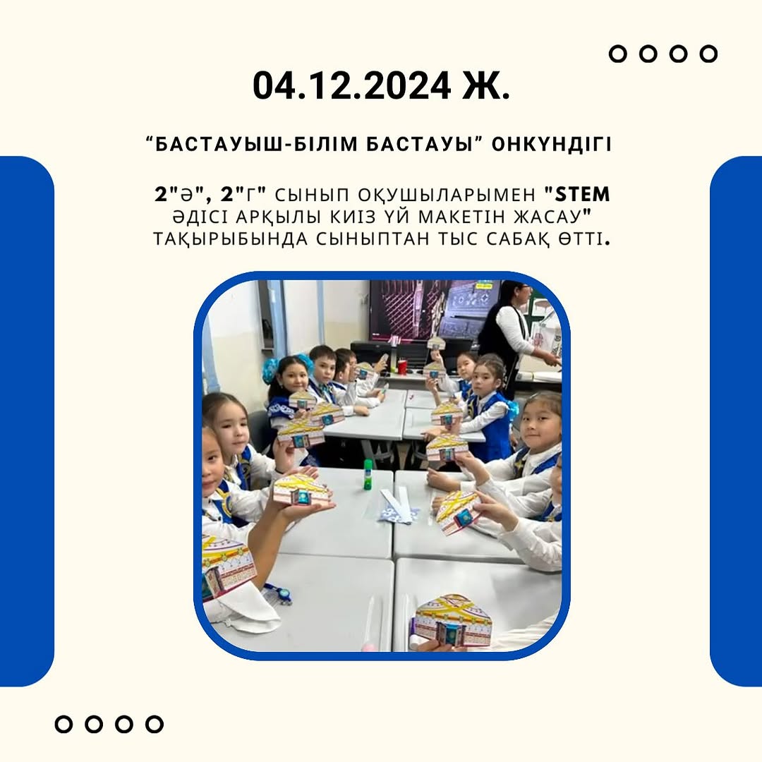 «Бастауыш-білім бастауы» онкүндігі аясында 2»Ә», 2»Г» сынып оқушыларымен «STEM әдісі арқылы киіз үй макетін жасау» тақырыбында сыныптан тыс сабақ өтті.