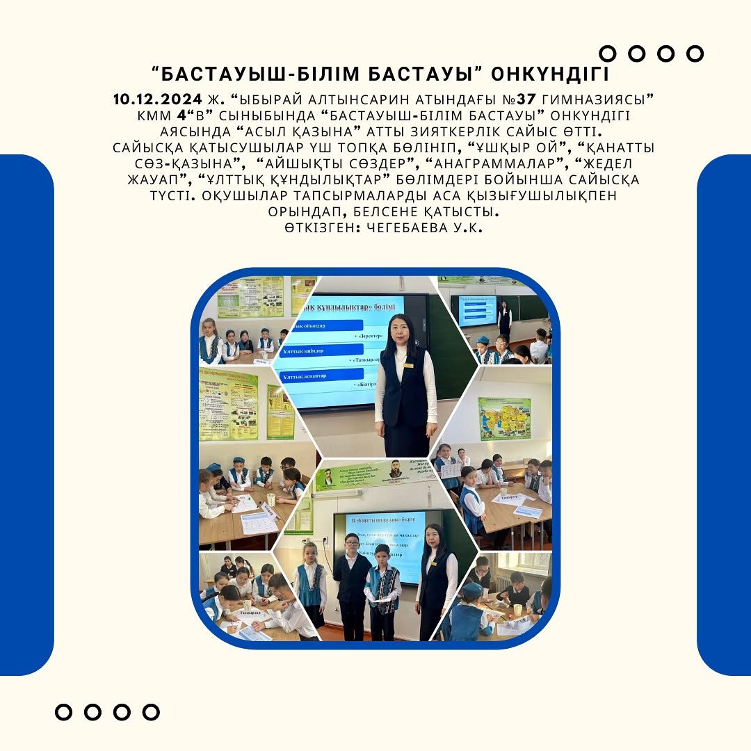 10.12.2024 ж. “Ыбырай Алтынсарин атындағы №37 гимназиясы” КММ 4“В” сыныбында “Бастауыш-білім бастауы” онкүндігі аясында “Асыл қазына” атты зияткерлік сайыс өтті.