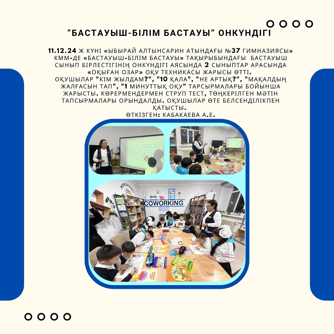 11.12.24 ж күні «Ыбырай Алтынсарин атындағы №37 гимназиясы» КММ-де «Бастауыш-білім бастауы» тақырыбындағы бастауыш сынып бірлестігінің онкүндігі аясында 2 сыныптар арасында «Оқыған озар» оқу техникасы жарысы өтті.