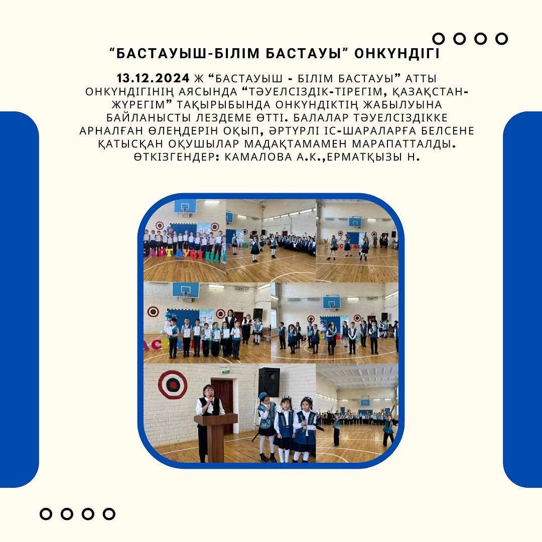 13.12.2024 ж “Бастауыш - білім бастауы” атты онкүндігінің аясында “Тәуелсіздік-тірегім, Қазақстан-жүрегім” тақырыбында онкүндіктің жабылуына байланысты лездеме өтті.
