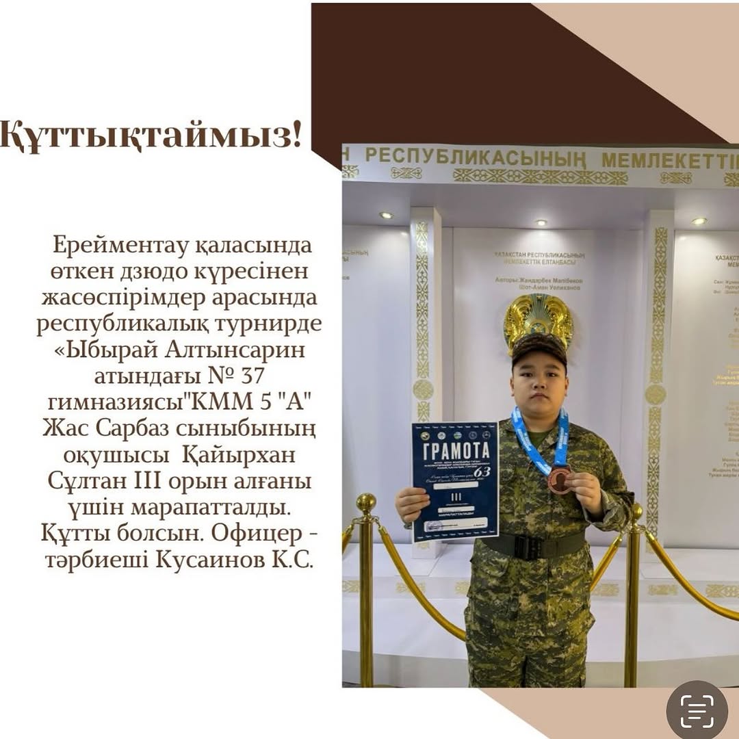 рейментау қаласында өткен дзюдо күресінен жасөспірімдер арасында республикалық турнирде «Ыбырай Алтынсарин атындағы № 37 гимназиясы”КММ 5 “А” Жас Сарбаз сыныбының оқушысы Қайырхан Сұлтан III орын алғаны үшін марапатталды.