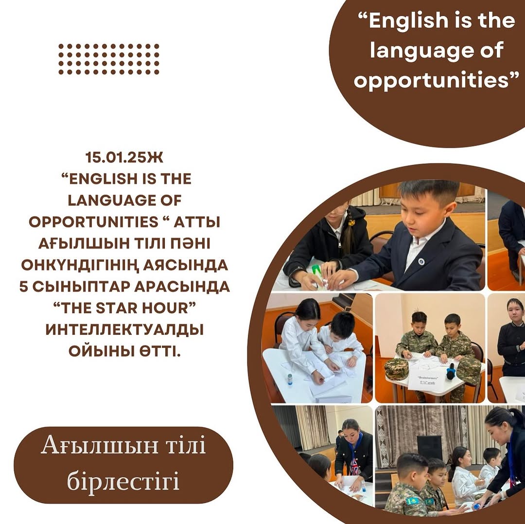 15.01.25ж “English is the language of opportunities “ атты ағылшын тілі пәні онкүндігінің аясында 5 сыныптар арасында “The Star hour” интеллектуалды ойыны өтті.