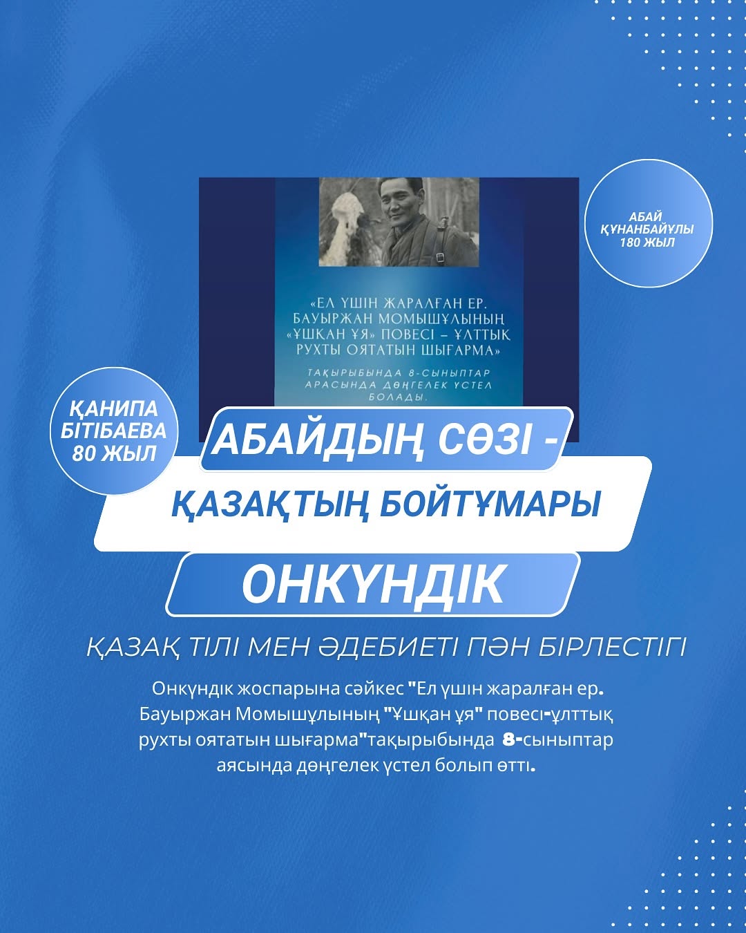 Ақпанның 11-і күні «Абайдың сөзі-қазақтың бойтұмары»атты қазақ тілі мен әдебиеті пән бірлестігінің онкүндік жоспарына сәйкес «Ел үшін жаралған ер. Бауыржан Момышұлының «Ұшқан ұя» повесі-ұлттық рухты оятатын шығарма»тақырыбында 8-сыныптар аясында