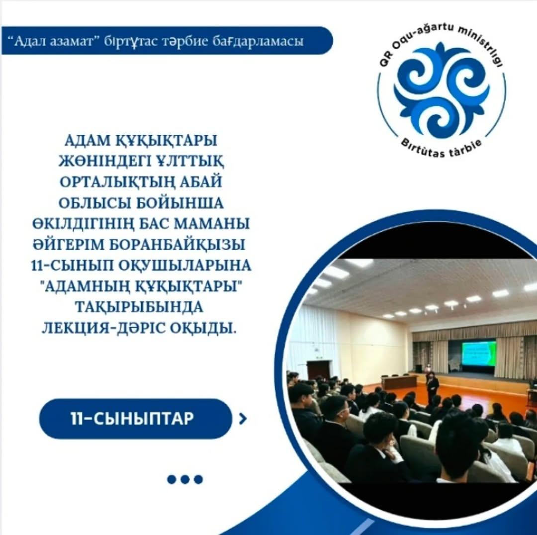 Адам құқықтары жөніндегі ұлттық орталықтың Абай облысы бойынша өкілдігінің бас маманы Әйгерім Боранбайқызы 11-сынып оқушыларына "Адамның құқықтары" тақырыбында лекция-дәріс оқыды.