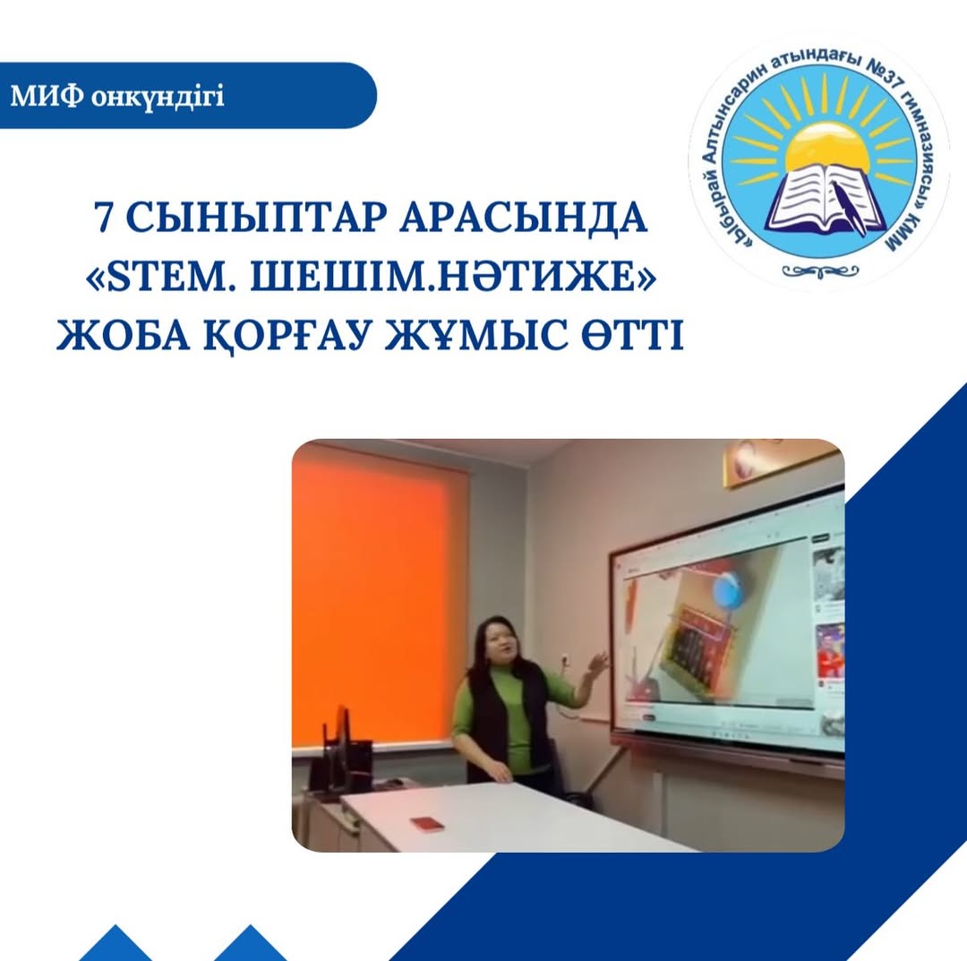 МИФ онкүндігі аясында 7 сыныптар арасында «STEM. Шешім.Нәтиже» жоба қорғау жұмыс өтті.