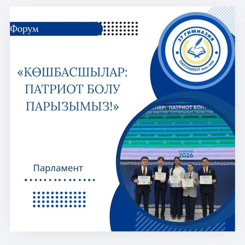 04.03 күні №37 гимназиясының Парламент мүшелері «Көшбасшылар: патриотизм болу – парзимыз!» тақырыбындағы форумға қатысып қайтты.